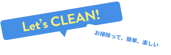 Let's CLEAN! お掃除って、簡単、楽しい