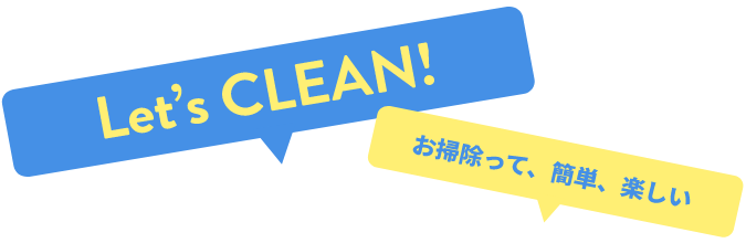 Let's CLEAN! お掃除って、簡単、楽しい