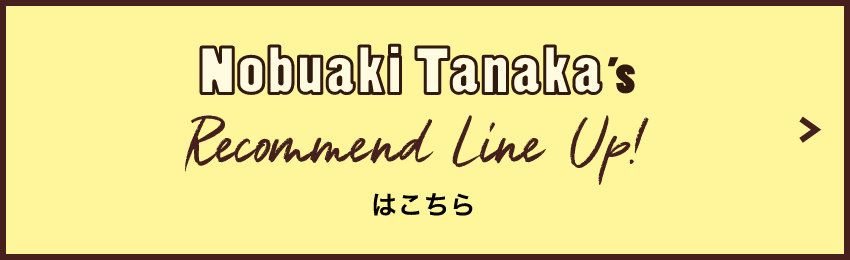 Nobuaki Tanaka's Recommend Line Up!